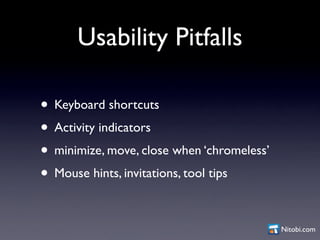 Usability Pitfalls

• Keyboard shortcuts
• Activity indicators
• minimize, move, close when ‘chromeless’
• Mouse hints, in...