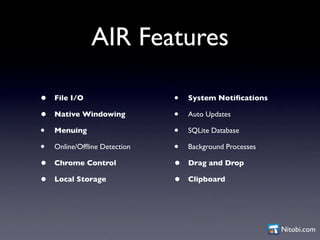 AIR Features

•   File I/O                  •   System Notiﬁcations

•   Native Windowing          •   Auto Updates

•   M...
