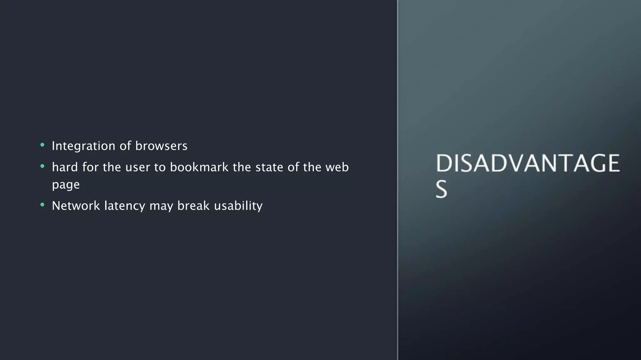• Integration of browsers
• hard for the user to bookmark the state of the web
page
• Network latency may break usability
 
