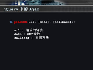 jQuery 中的 Ajax
$.getJSON(url, [data], [callback]);
url : 请求的链接
data : GET 参数
callback : 回调方法
 