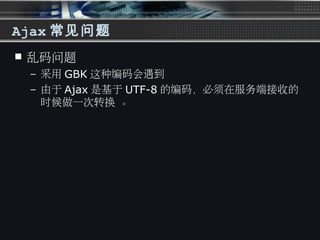 Ajax 常见问题
 乱码问题
– 采用 GBK 这种编码会遇到
– 由于 Ajax 是基于 UTF-8 的编码，必须在服务端接收的
时候做一次转换 。
 