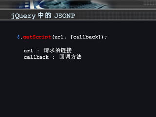 jQuery 中的 JSONP
$.getScript(url, [callback]);
url : 请求的链接
callback : 回调方法
 