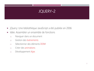 JQUERY-2
 jQuery: Une bibliothèque JavaScript a été publiée en 2006
 Idée: Assembler un ensemble de fonctions
o Naviguer dans un document
o Gestion des événements
o Sélectionner des éléments DOM
o Créer des animations
o Développement Ajax
9
 
