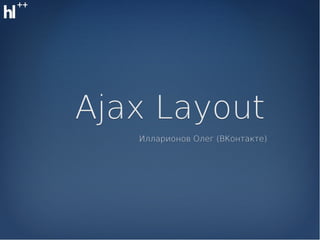 Ajax Layout
   Илларионов Олег (ВКонтакте)
 