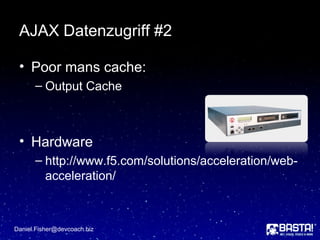 AJAX Datenzugriff #2
• Poor mans cache:
– Output Cache
• Hardware
– http://www.f5.com/solutions/acceleration/web-
acceleration/
Daniel.Fisher@devcoach.biz
 