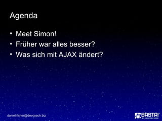 daniel.fisher@devcoach.biz
Agenda
• Meet Simon!
• Früher war alles besser?
• Was sich mit AJAX ändert?
 