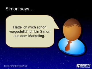 Simon says…
Daniel.Fisher@devcoach.biz
Hatte ich mich schon
vorgestellt? Ich bin Simon
aus dem Marketing.
 