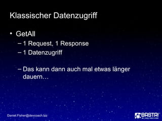 Klassischer Datenzugriff
• GetAll
– 1 Request, 1 Response
– 1 Datenzugriff
– Das kann dann auch mal etwas länger
dauern…
Daniel.Fisher@devcoach.biz
 