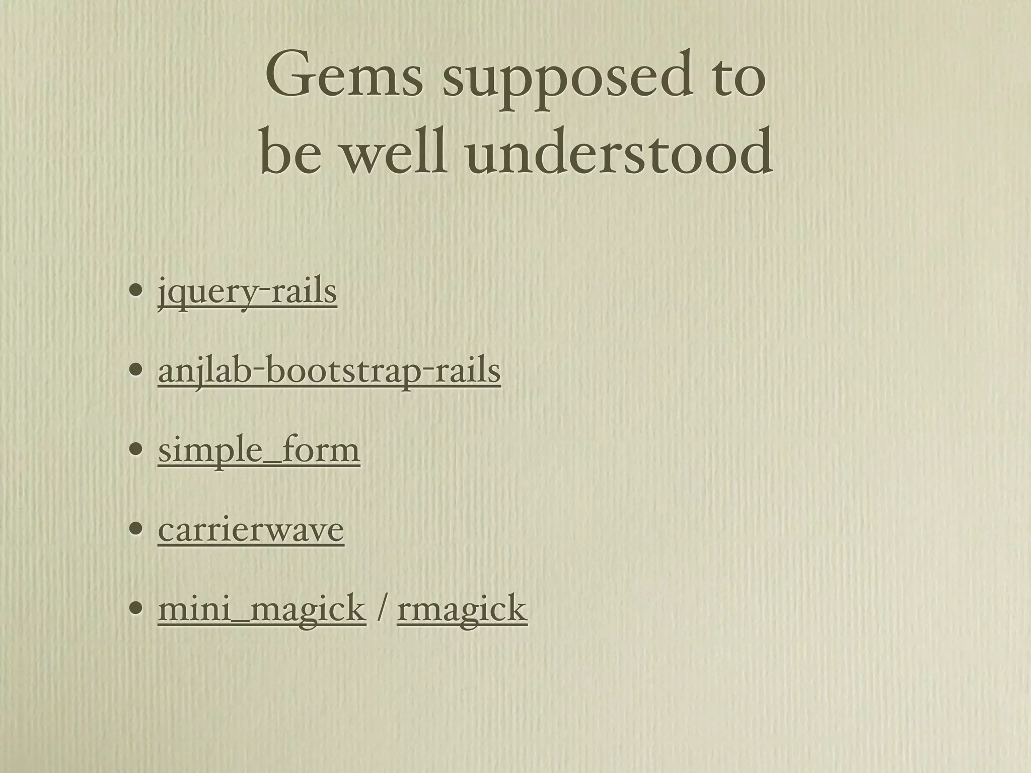 Gems supposed to
        be well understood

• jquery-rails
• anjlab-bootstrap-rails
• simple_form
• carrierwave
• mini_magick / rmagick
 
