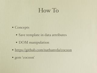 How To

• Concepts
  • Save template in data attributes
  • DOM manipulation
• https://github.com/nathanvda/cocoon
• gem 'cocoon'
 