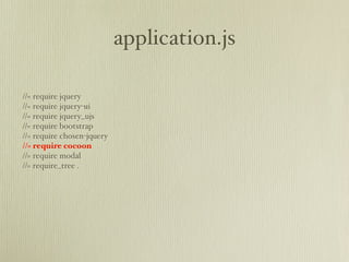 application.js

//= require jquery
//= require jquery-ui
//= require jquery_ujs
//= require bootstrap
//= require chosen-jquery
//= require cocoon
//= require modal
//= require_tree .
 