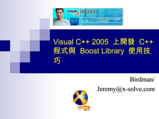 Visual C++ 2005  上開發  C++  程式與  Boost Library  使用技巧   Birdman/ [email_address] 