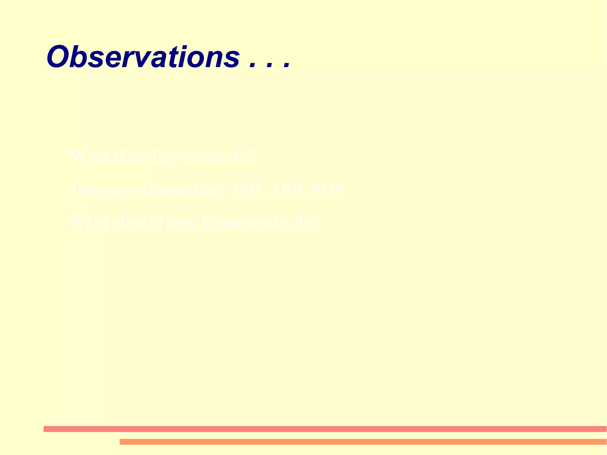 Observations . . . What does the server do? The page abstraction: JSP, ASP, PHP What should new frameworks do? What should new frameworks do? 