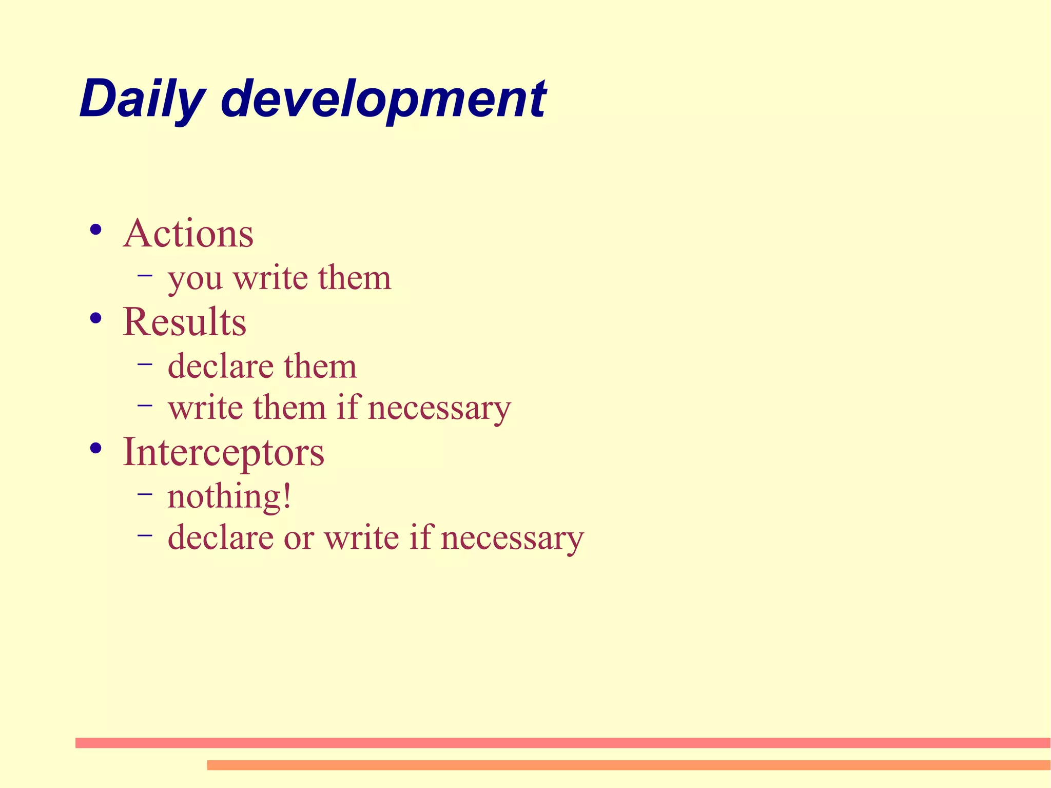 Daily development Actions you write them Results declare them write them if necessary Interceptors nothing! declare or write if necessary 