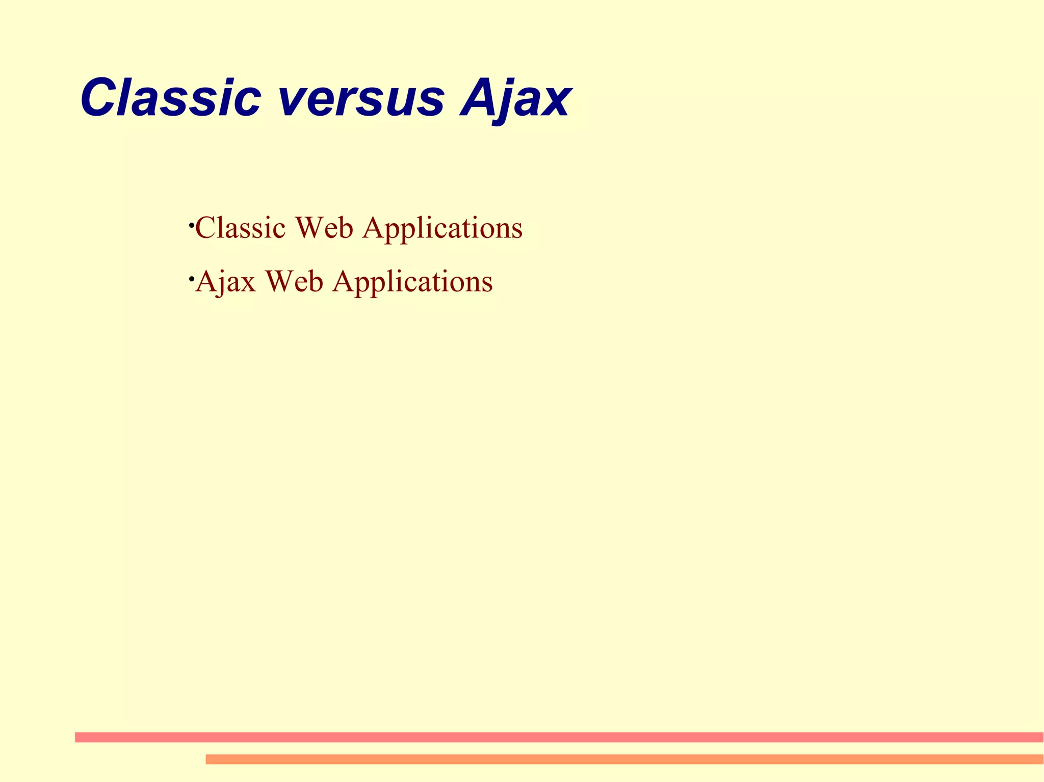 Classic versus Ajax Classic Web Applications Ajax Web Applications 