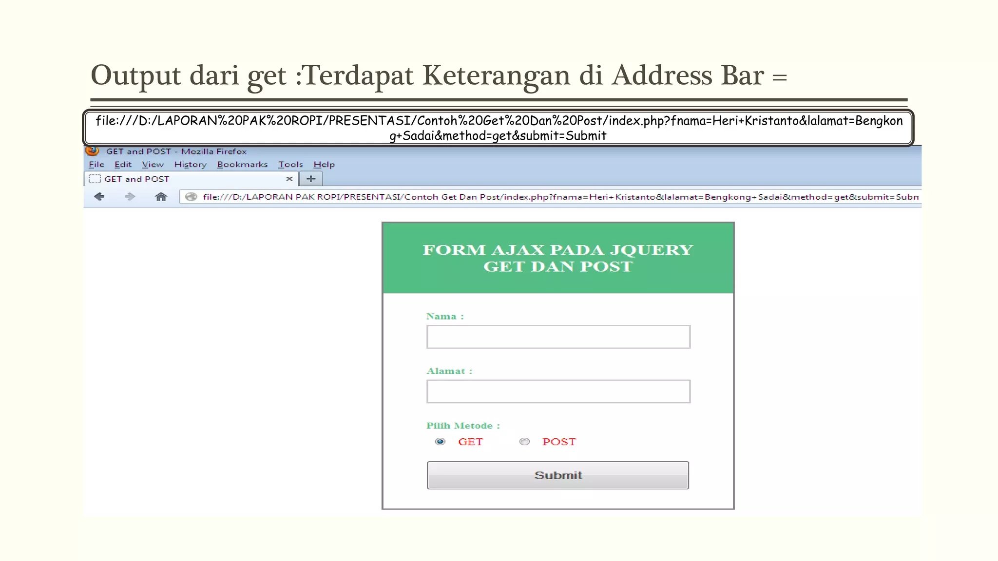 Output dari get :Terdapat Keterangan di Address Bar = file:///D:/LAPORAN%20PAK%20ROPI/PRESENTASI/Contoh%20Get%20Dan%20Post/index.php?fnama=Heri+Kristanto&lalamat=Bengkon g+Sadai&method=get&submit=Submit 