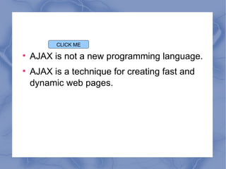 AJAX is not a new programming language. AJAX is a technique for creating fast and dynamic web pages. CLICK ME 