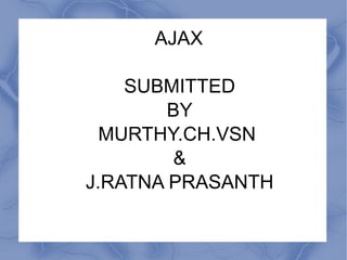 AJAX SUBMITTED BY MURTHY.CH.VSN  & J.RATNA PRASANTH 