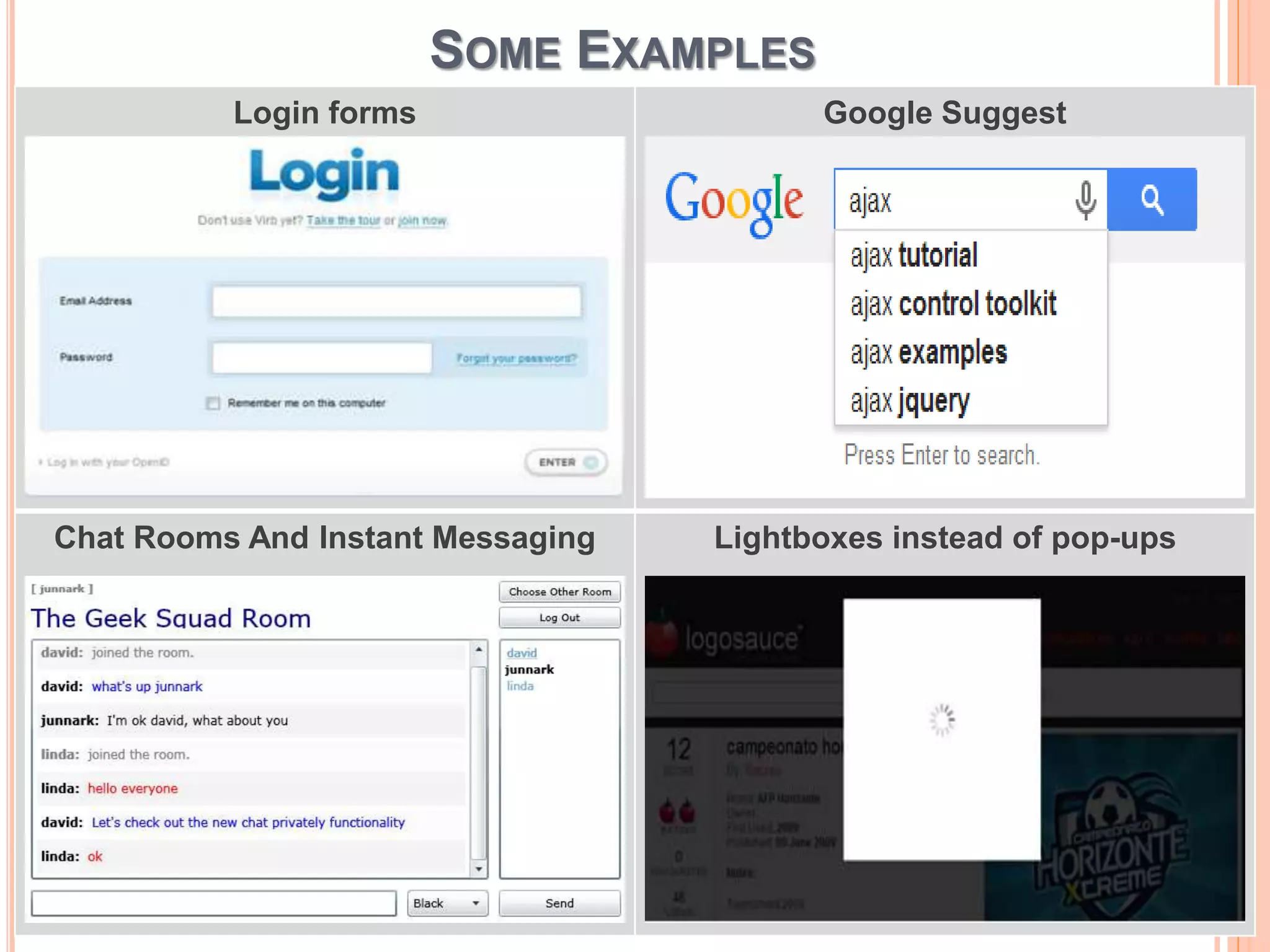 SOME EXAMPLES 
Login forms Google Suggest 
Chat Rooms And Instant Messaging Lightboxes instead of pop-ups 
 