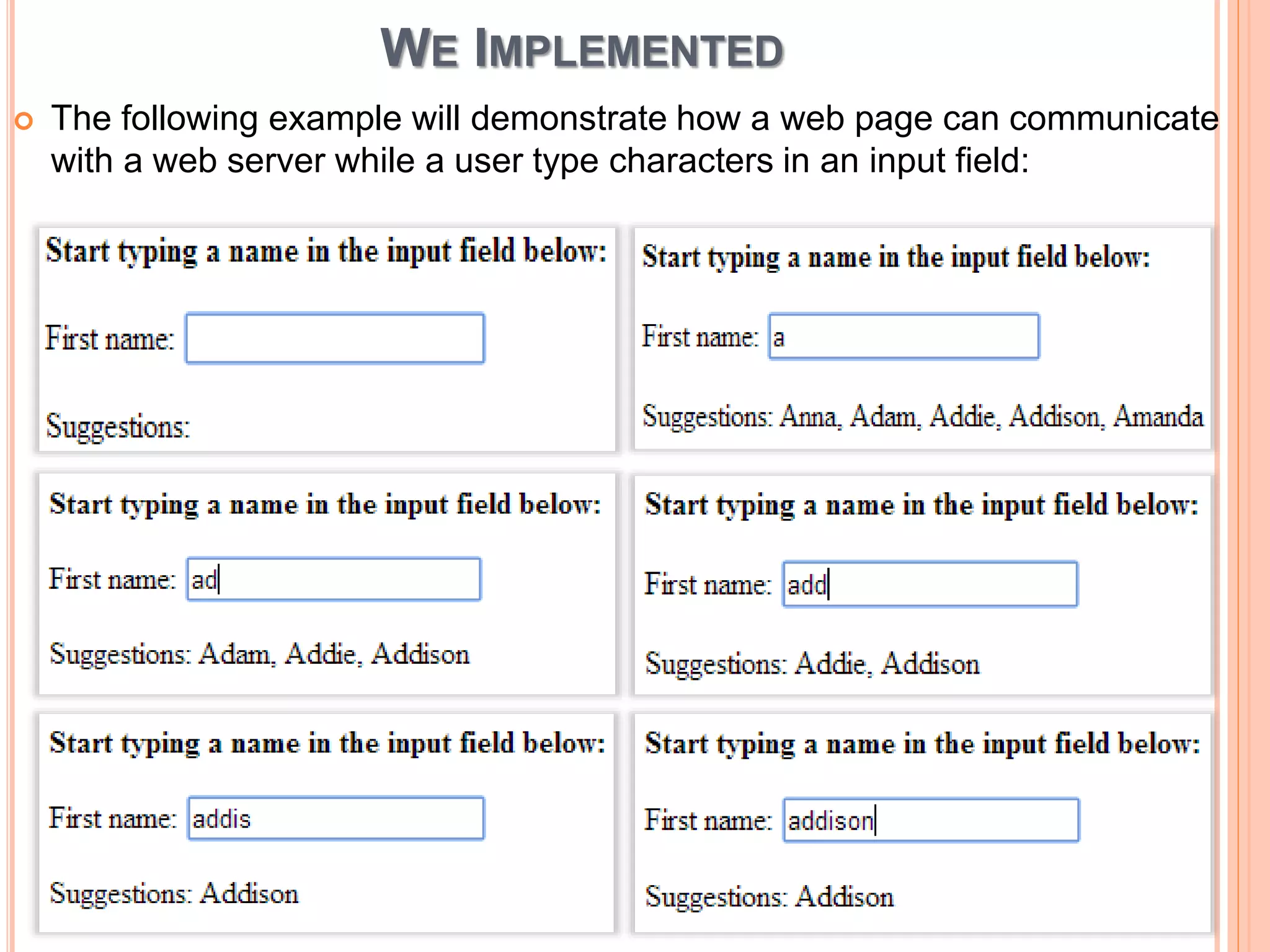WE IMPLEMENTED 
 The following example will demonstrate how a web page can communicate 
with a web server while a user type characters in an input field: 
 