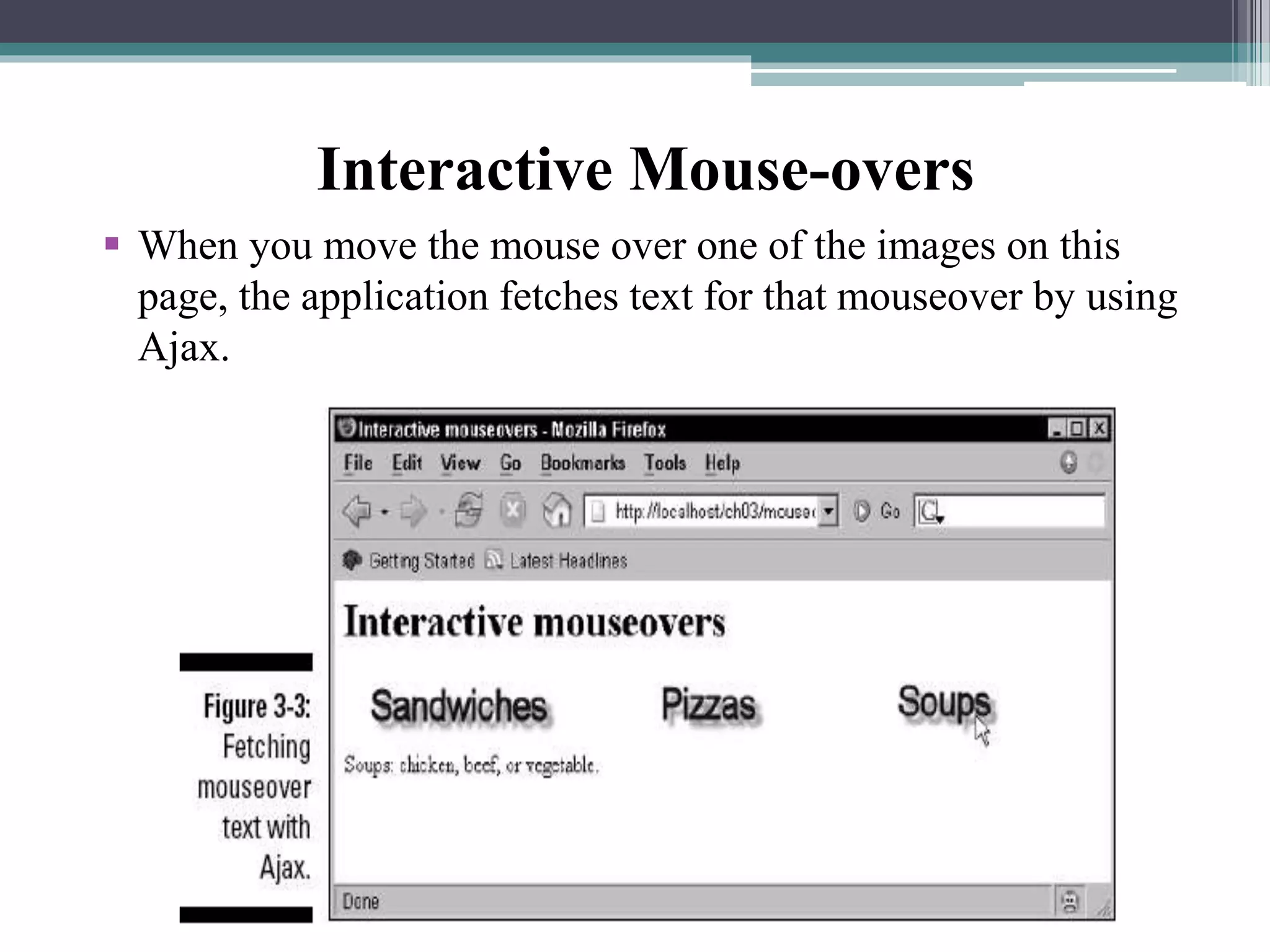  When you move the mouse over one of the images on this
page, the application fetches text for that mouseover by using
Ajax.
Interactive Mouse-overs
 