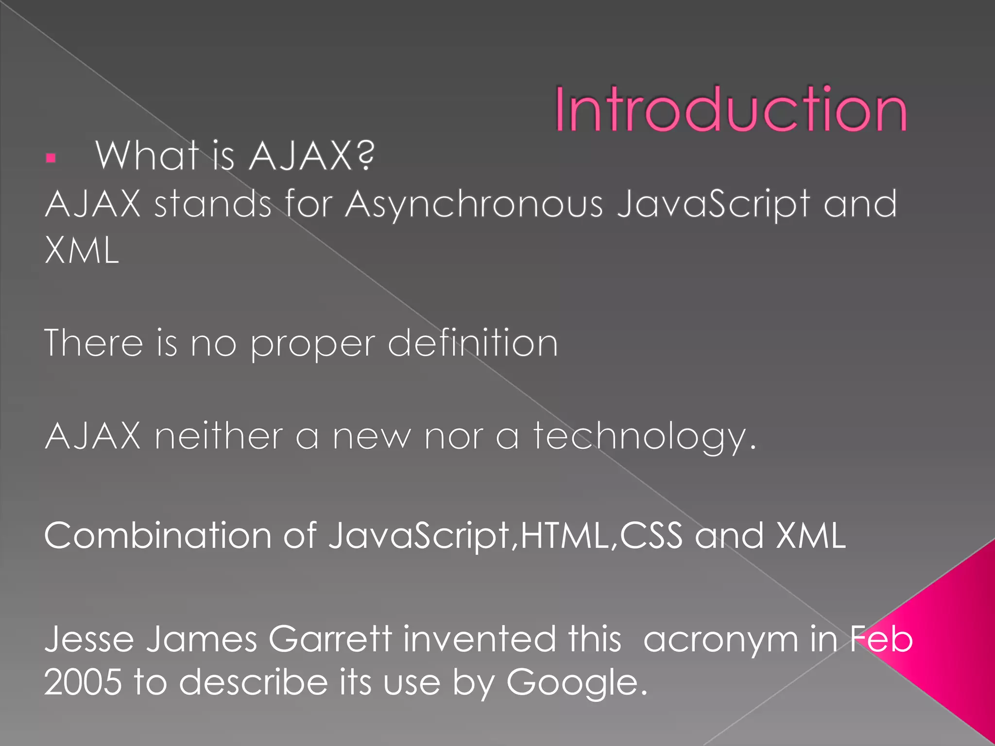 Combination of JavaScript,HTML,CSS and XML

Jesse James Garrett invented this acronym in Feb
2005 to describe its use by Google.
 
