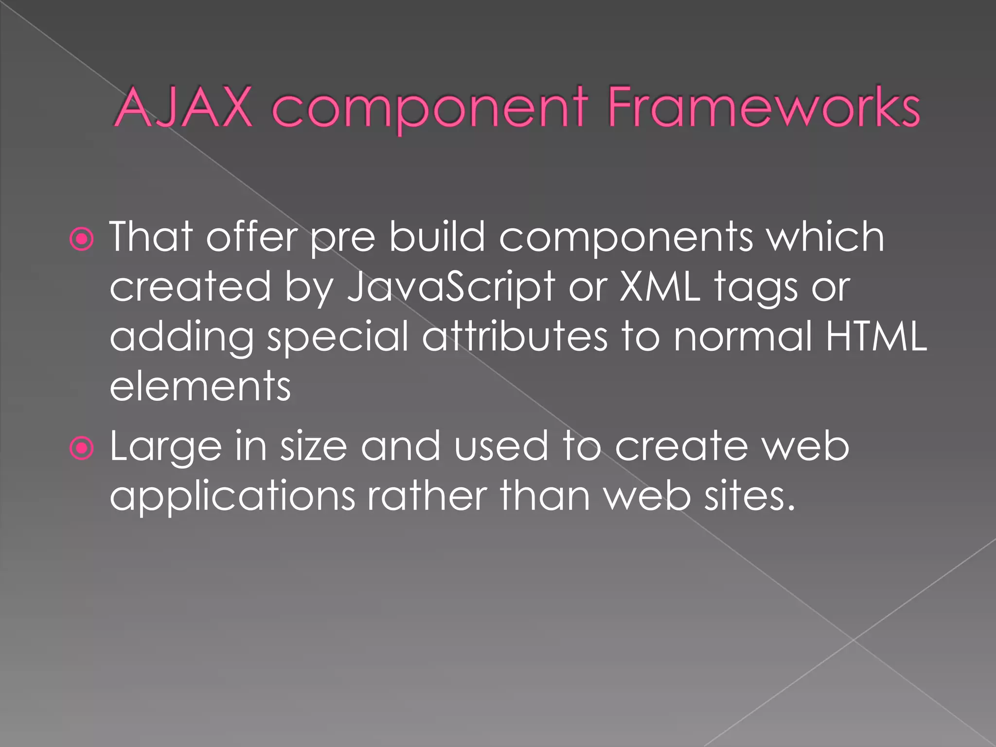  That offer pre build components which
  created by JavaScript or XML tags or
  adding special attributes to normal HTML
  elements
 Large in size and used to create web
  applications rather than web sites.
 