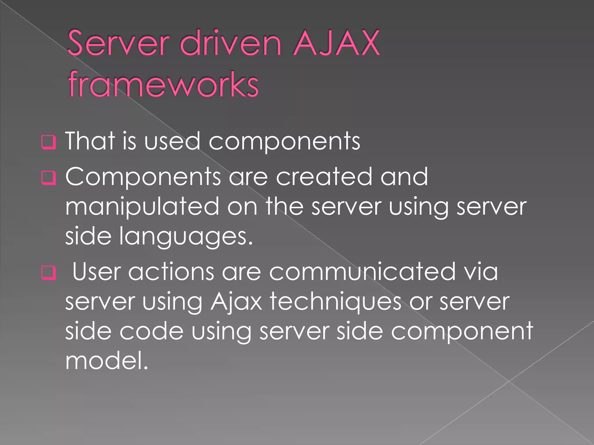  That is used components
 Components are created and
  manipulated on the server using server
  side languages.
 User actions are communicated via
  server using Ajax techniques or server
  side code using server side component
  model.
 