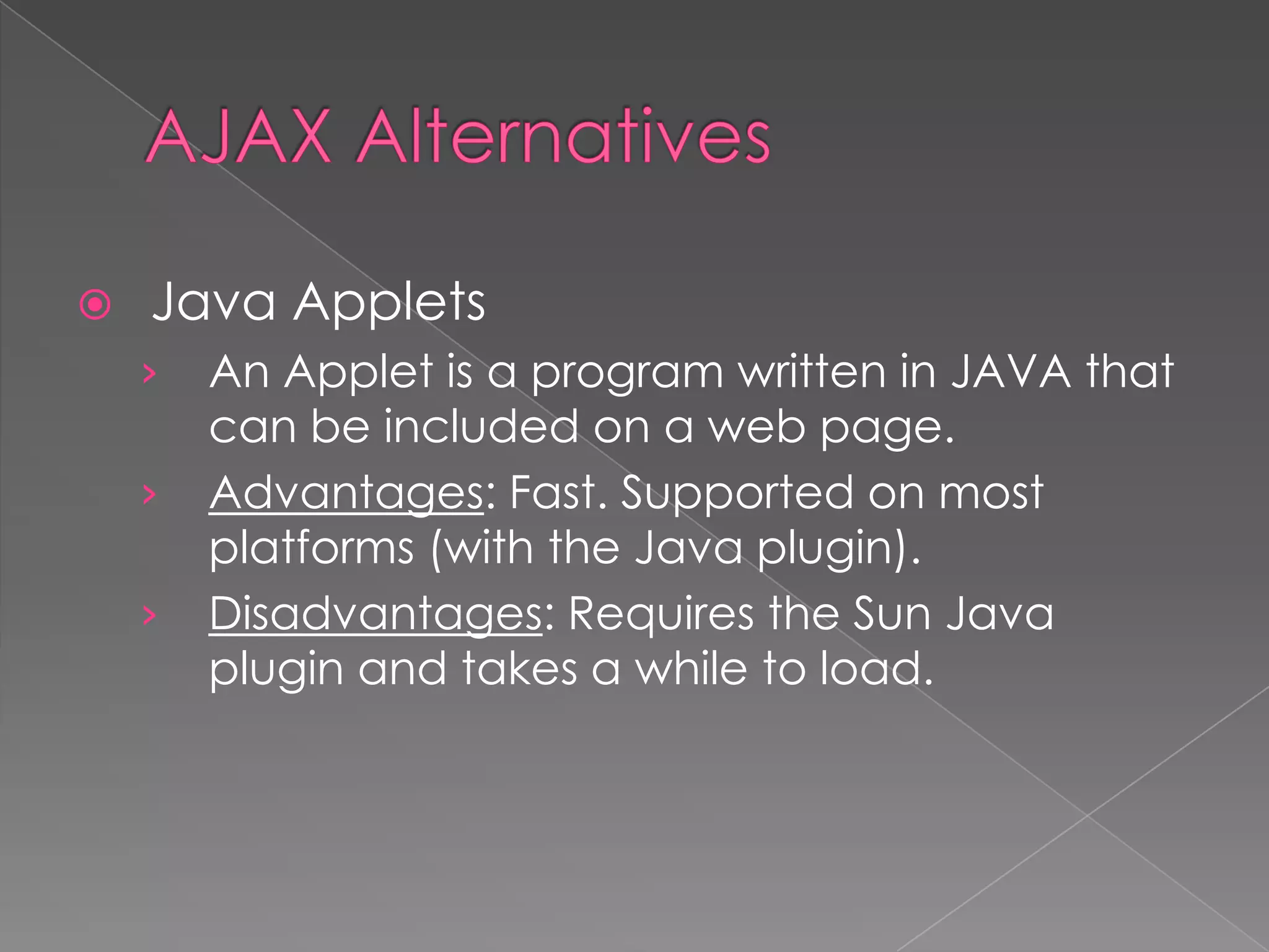    Java Applets
    ›   An Applet is a program written in JAVA that
        can be included on a web page.
    ›   Advantages: Fast. Supported on most
        platforms (with the Java plugin).
    ›   Disadvantages: Requires the Sun Java
        plugin and takes a while to load.
 