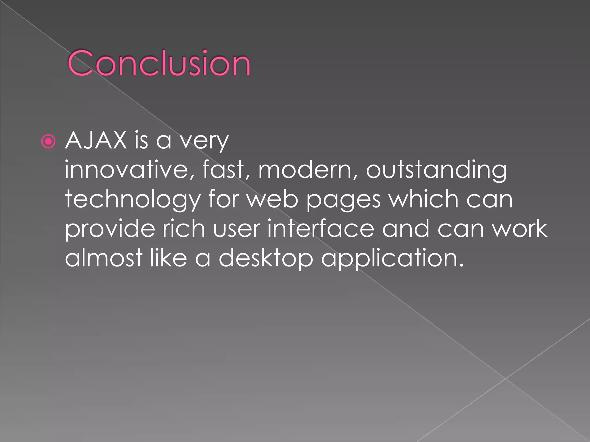    AJAX is a very
    innovative, fast, modern, outstanding
    technology for web pages which can
    provide rich user interface and can work
    almost like a desktop application.
 