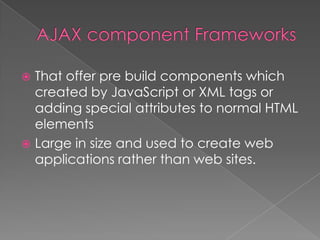  That offer pre build components which
  created by JavaScript or XML tags or
  adding special attributes to normal HTML
  elements
 Large in size and used to create web
  applications rather than web sites.
 