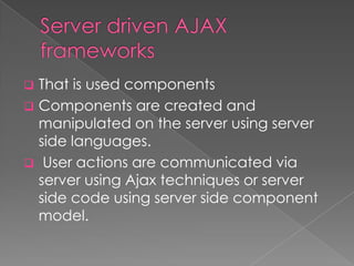  That is used components
 Components are created and
  manipulated on the server using server
  side languages.
 User actions are communicated via
  server using Ajax techniques or server
  side code using server side component
  model.
 
