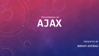 AJAX
PRESENTED BY
RISHAV ANURAG
Presentation on
 