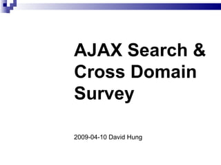 AJAX Search & Cross Domain Survey 2009-04-10 David Hung 