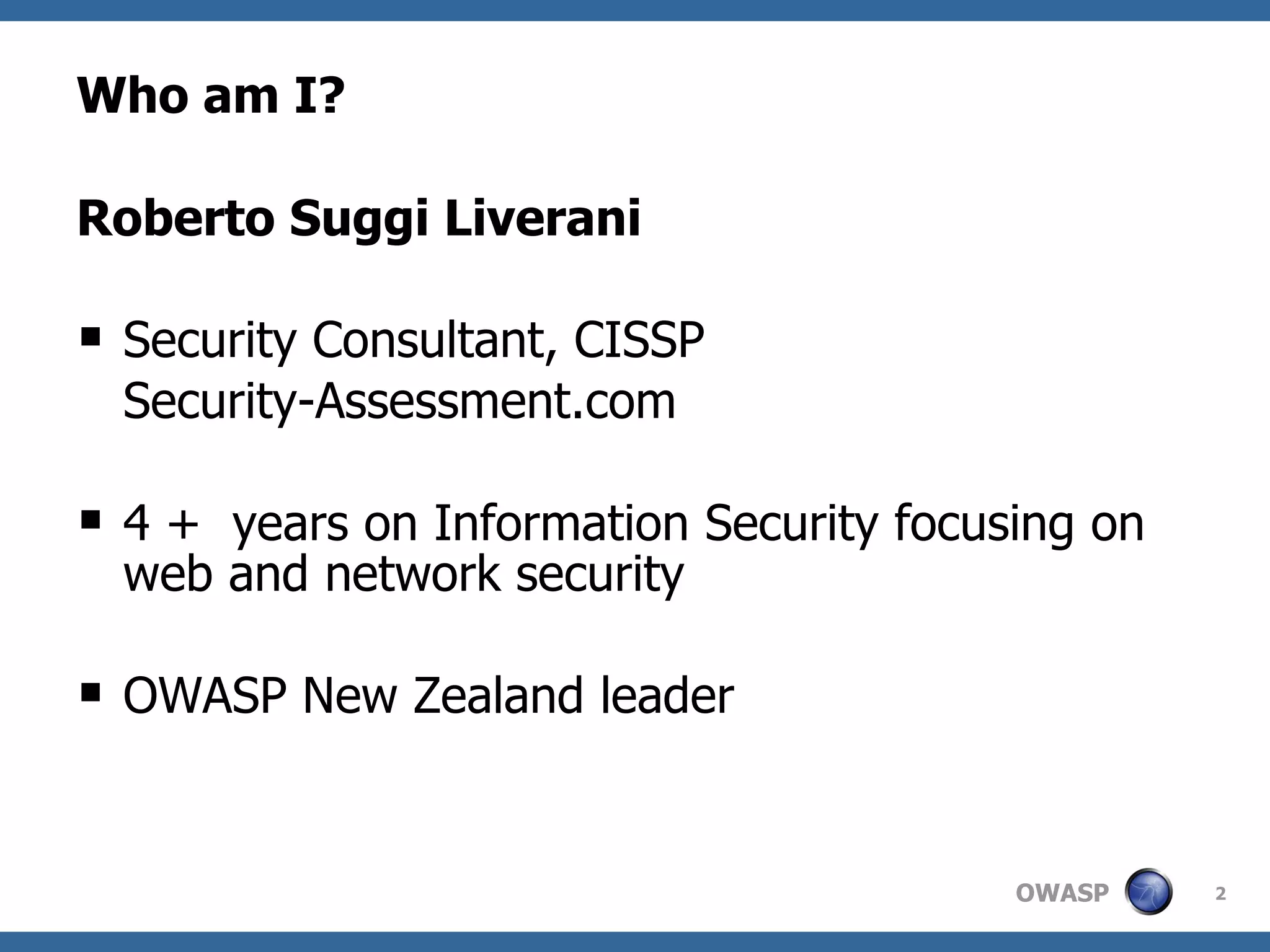 Who am I? Roberto Suggi Liverani Security Consultant, CISSP Security-Assessment.com 4 +  years on Information Security focusing on web and network security OWASP New Zealand leader 