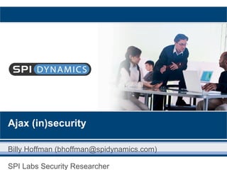 Ajax (in)security
Billy Hoffman (bhoffman@spidynamics.com)
SPI Labs Security Researcher
 