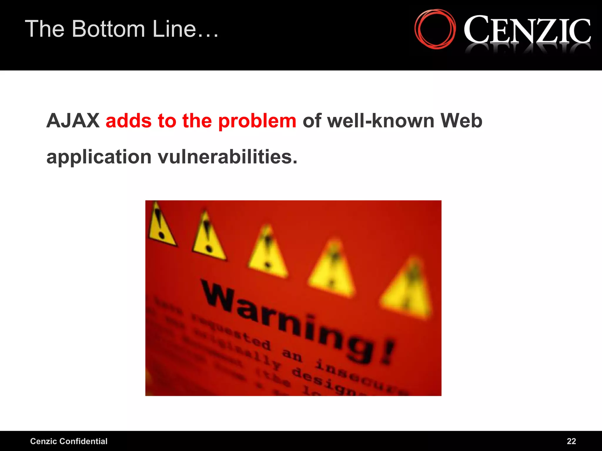 The Bottom Line…


   AJAX adds to the problem of well-known Web
   application vulnerabilities.




Cenzic Confidential                             22
 