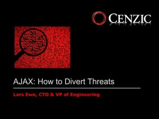 AJAX: How to Divert Threats
Lars Ewe, CTO & VP of Engineering
 