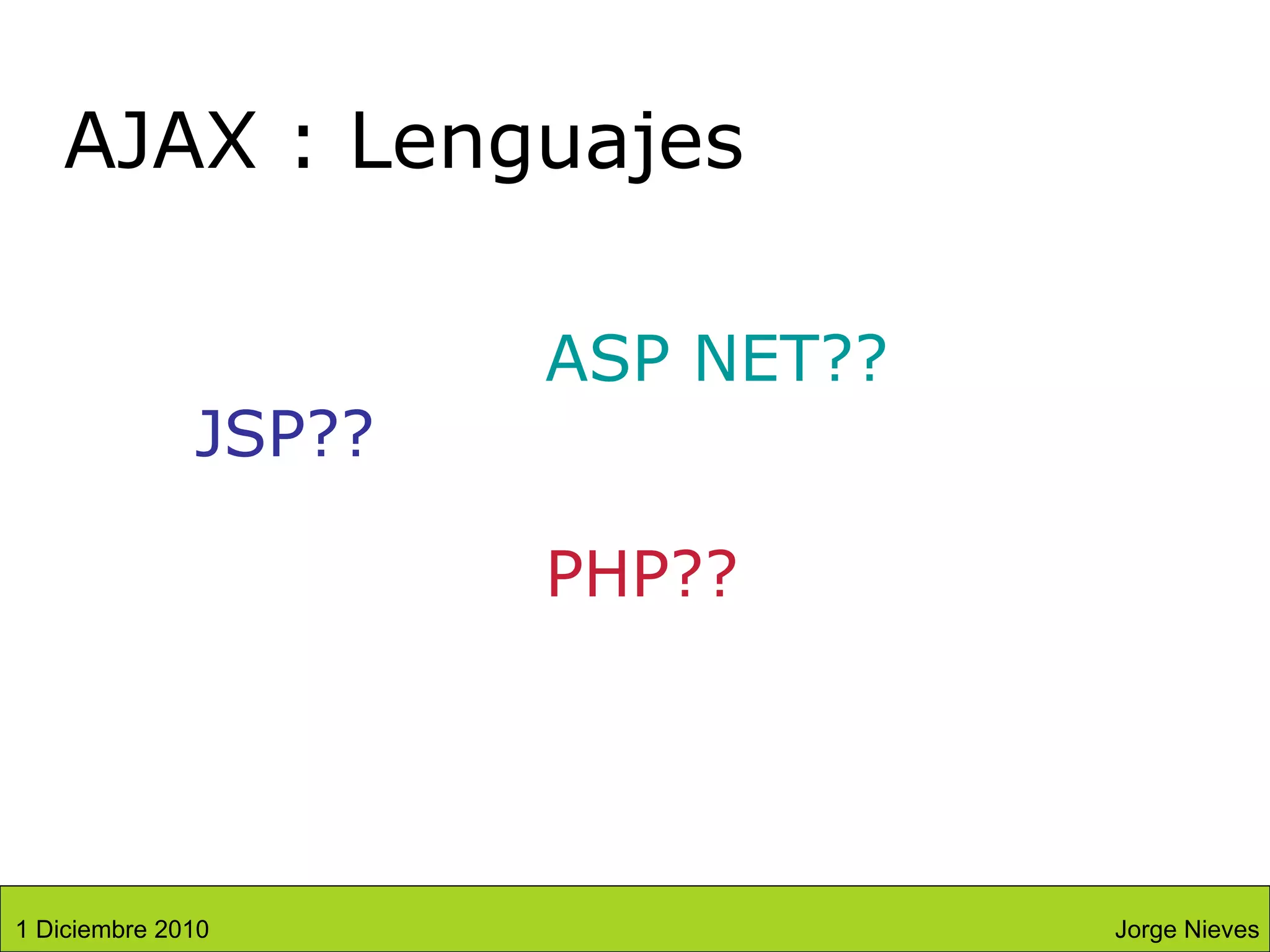 AJAX : Lenguajes JSP?? ASP NET?? PHP?? Jorge Nieves 1 Diciembre 2010 