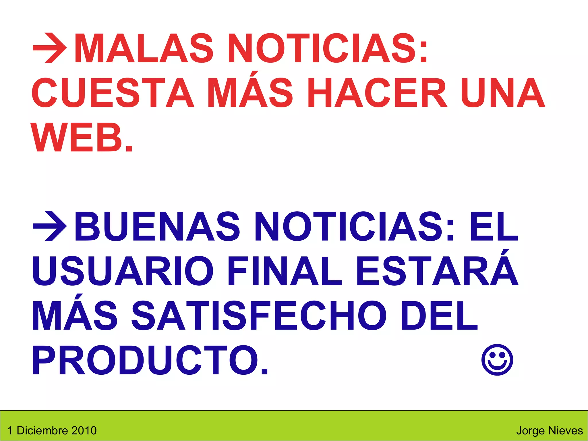  MALAS NOTICIAS: CUESTA MÁS HACER UNA WEB.  BUENAS NOTICIAS: EL USUARIO FINAL ESTARÁ MÁS SATISFECHO DEL PRODUCTO.   Jorge Nieves 1 Diciembre 2010 