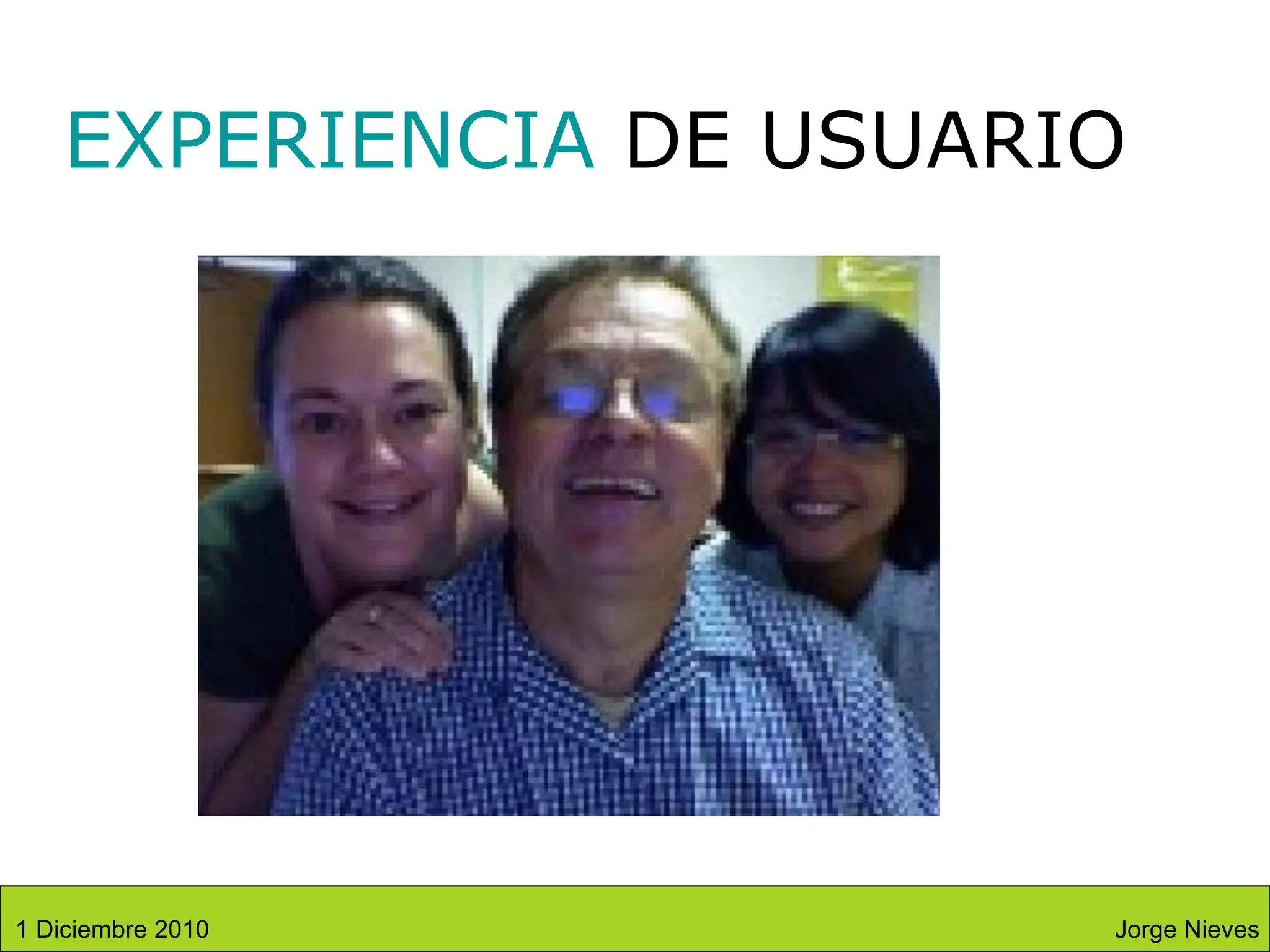 EXPERIENCIA  DE USUARIO Jorge Nieves 1 Diciembre 2010 