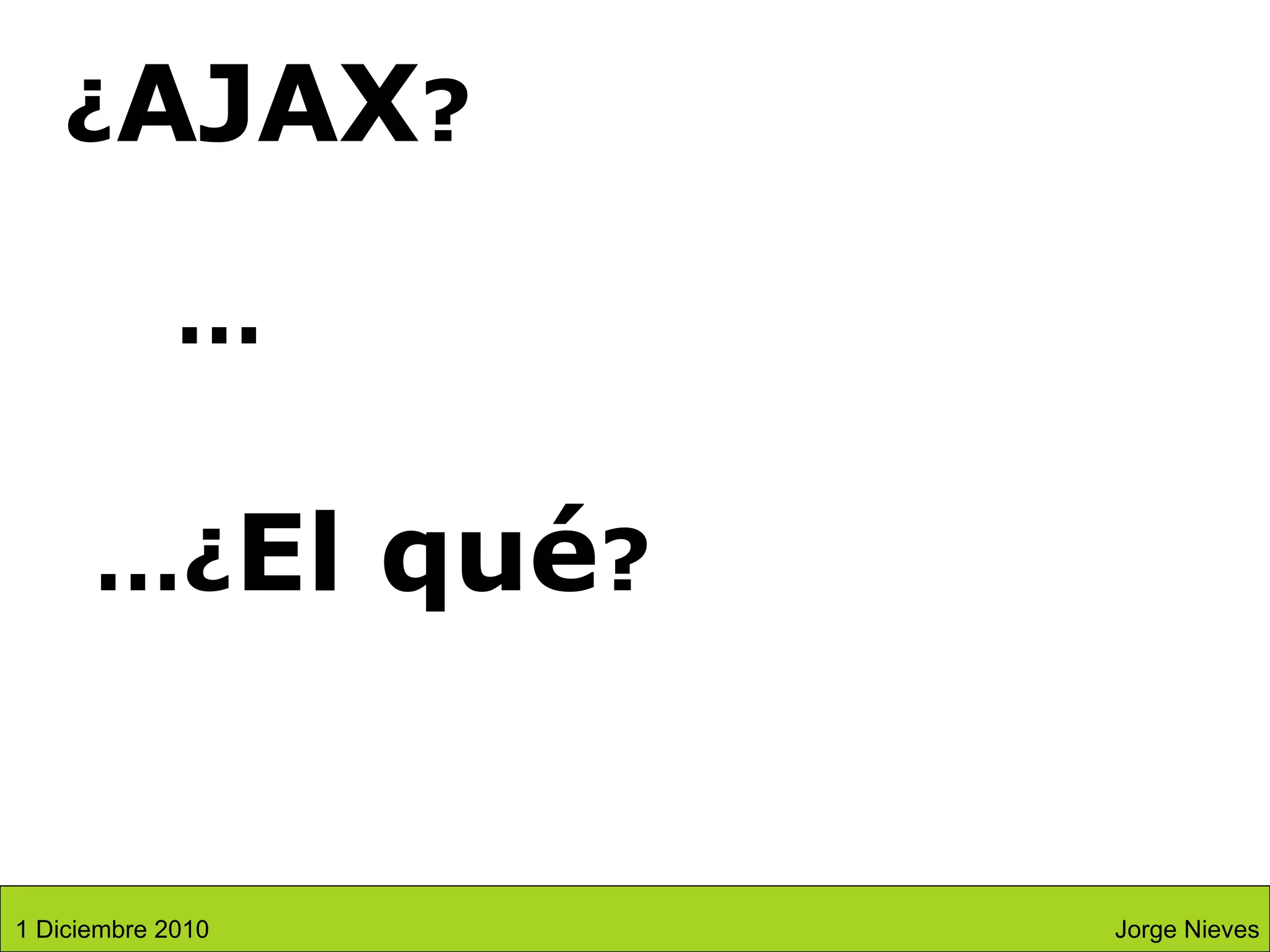 ¿ AJAX ? … ¿ El qué ? … Jorge Nieves 1 Diciembre 2010 