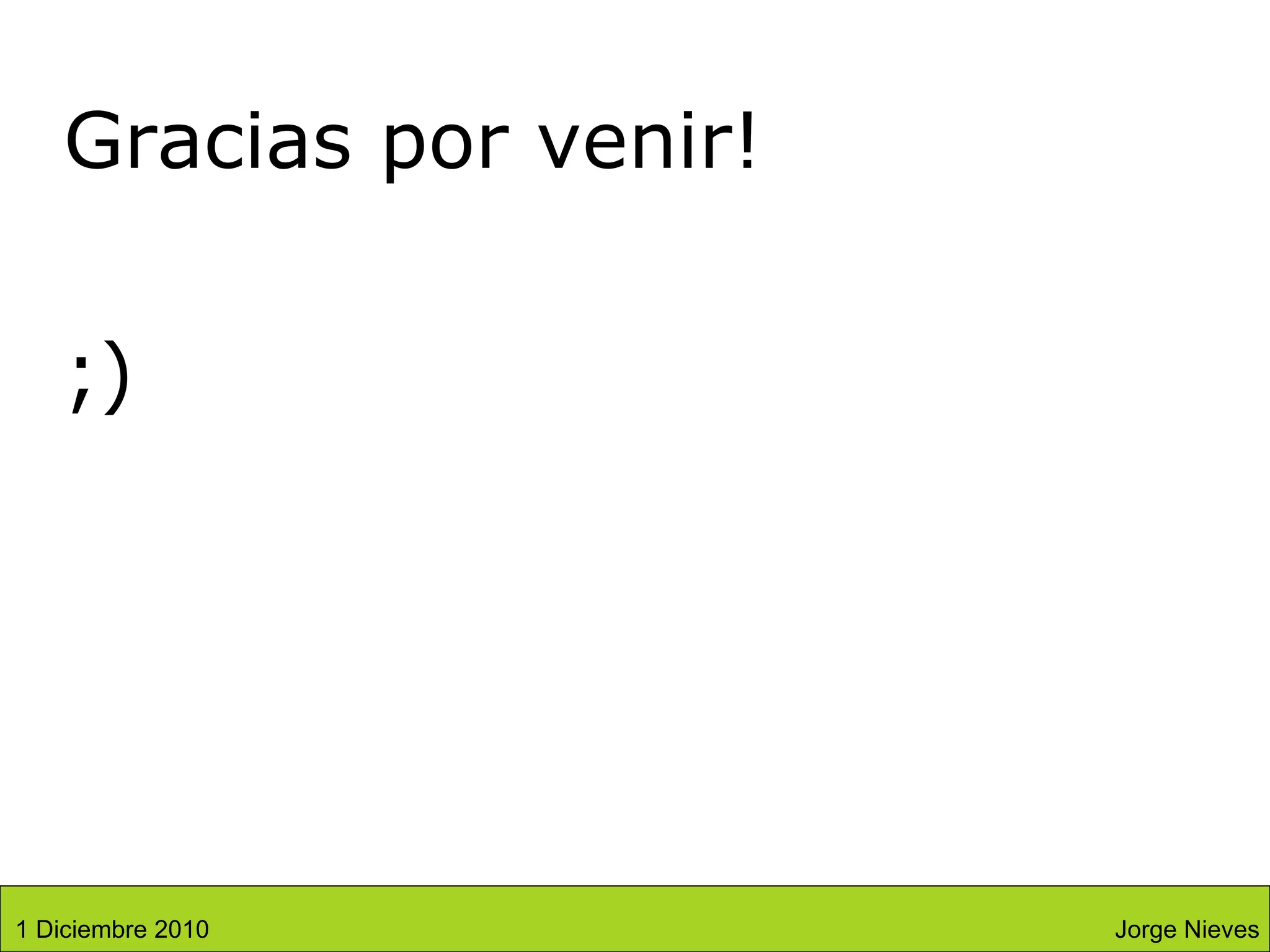 Gracias por venir! ;) Jorge Nieves 1 Diciembre 2010 