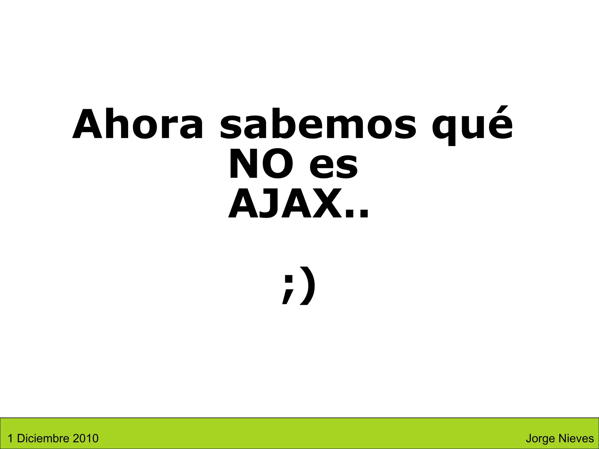 Ahora sabemos qué  NO es  AJAX.. ;) Jorge Nieves 1 Diciembre 2010 