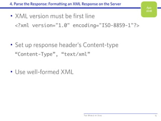 The World of Ajax
4. Parse the Response: Formatting an XML Response on the Server
• XML version must be first line
<?xml version="1.0" encoding="ISO-8859-1"?>
• Set up response header’s Content-type
“Content-Type”, “text/xml”
• Use well-formed XML
15
Ajax
XHR
 