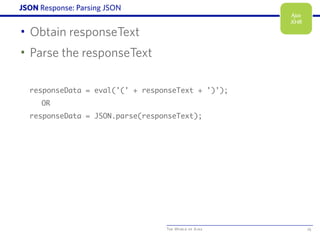 The World of Ajax
JSON Response: Parsing JSON
• Obtain responseText
• Parse the responseText
responseData = eval('(' + responseText + ')');
OR
responseData = JSON.parse(responseText);
25
Ajax
XHR
 