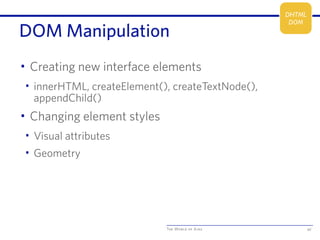 The World of Ajax
DOM Manipulation
• Creating new interface elements
• innerHTML, createElement(), createTextNode(),
appendChild()
• Changing element styles
• Visual attributes
• Geometry
42
DHTML
DOM
 