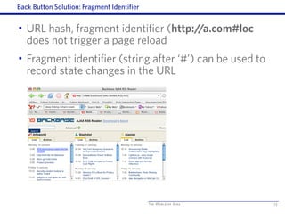 The World of Ajax
Back Button Solution: Fragment Identifier
• URL hash, fragment identifier (http://a.com#loc
does not trigger a page reload
• Fragment identifier (string after ‘#’) can be used to
record state changes in the URL
73
 