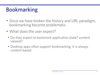 The World of Ajax
Bookmarking
• Since we have broken the history and URL paradigm,
bookmarking become problematic
• What does the user expect?
• Do they expect to bookmark application state? content
viewed?
• Desktop apps often support bookmarking. It is always
content based.
77
 
