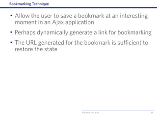 The World of Ajax
Bookmarking Technique
• Allow the user to save a bookmark at an interesting
moment in an Ajax application
• Perhaps dynamically generate a link for bookmarking
• The URL generated for the bookmark is sufficient to
restore the state
78
 